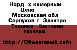 Норд 2х камерный › Цена ­ 2 000 - Московская обл., Серпухов г. Электро-Техника » Бытовая техника   